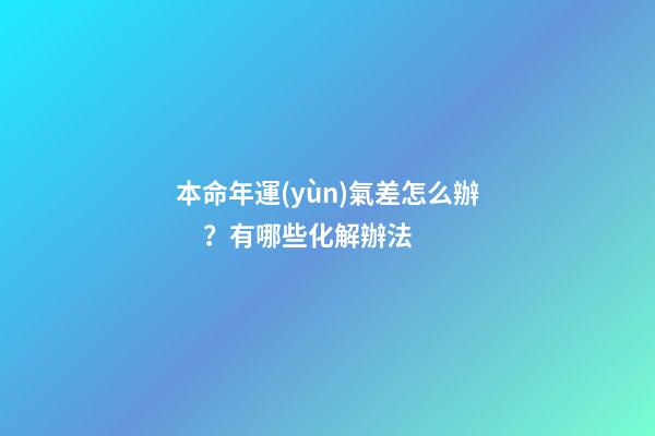 本命年運(yùn)氣差怎么辦？有哪些化解辦法